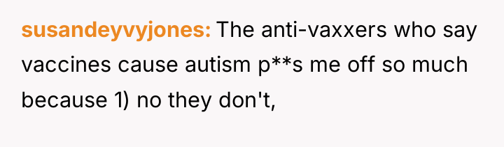 susandeyvyjones The anti-vaxxers who say vaccines cause autism p**s me...