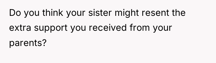 Do you think your sister might resent the extra support...