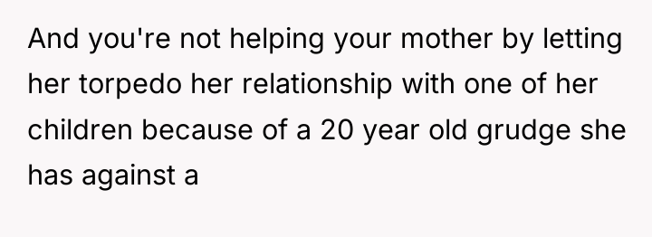 And you're not helping your mother by letting her torpedo...