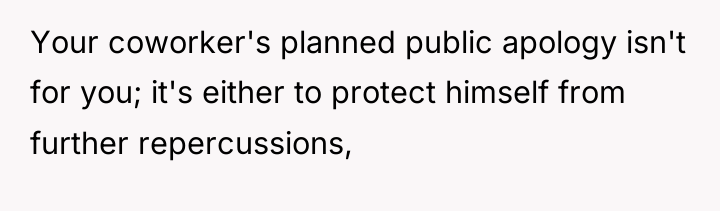 Your coworker's planned public apology isn't for you; it's either...