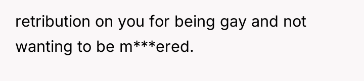 retribution on you for being gay and not wanting to...