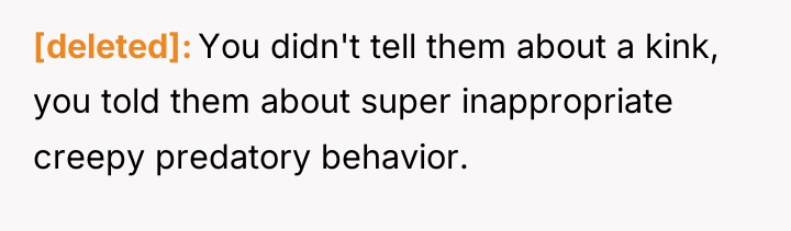 [deleted] You didn't tell them about a kink, you told...