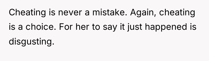 Cheating is never a mistake. Again, cheating is a choice....