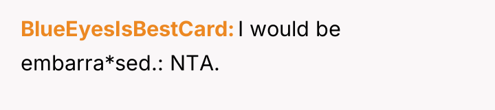 BlueEyesIsBestCard I would be embarra*sed.: NTA.