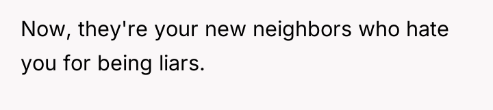 Now, they're your new neighbors who hate you for being...