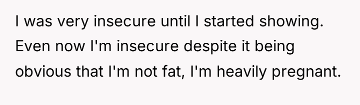 I was very insecure until I started showing. Even now...