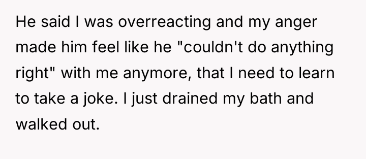He said I was overreacting and my anger made him...