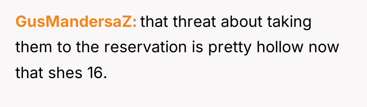 GusMandersaZ that threat about taking them to the reservation is...