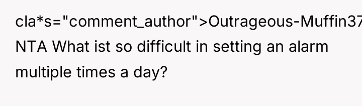 cla*s="comment_author">Outrageous-Muffin375: NTA What ist so difficult in setting an alarm...