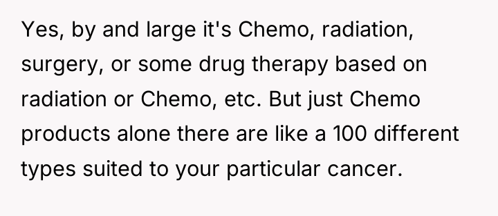 Yes, by and large it's Chemo, radiation, surgery, or some...