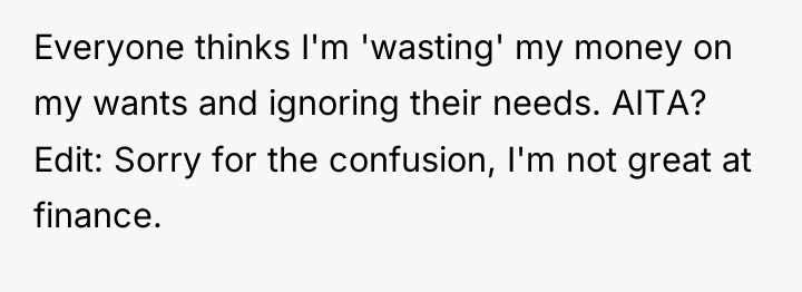 Everyone thinks I'm 'wasting' my money on my wants and...