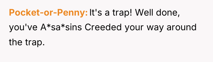 Pocket-or-Penny It's a trap! Well done, you've A*sa*sins Creeded your...