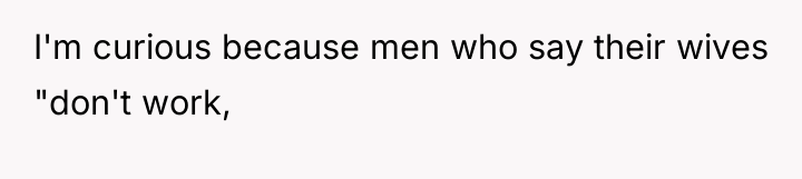 I'm curious because men who say their wives "don't work,