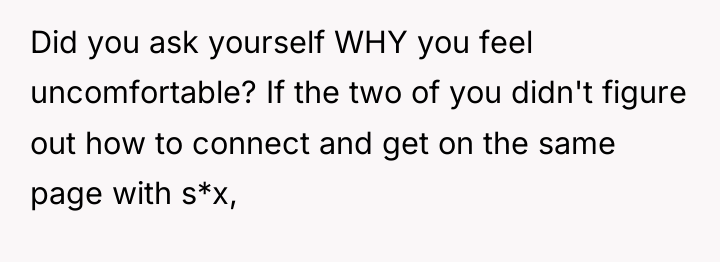 Did you ask yourself WHY you feel uncomfortable? If the...
