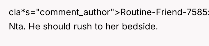 cla*s="comment_author">Routine-Friend-7585: Nta. He should rush to her bedside.