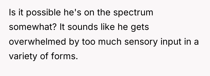 Is it possible he's on the spectrum somewhat? It sounds...