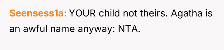 Seensess1a YOUR child not theirs. Agatha is an awful name...