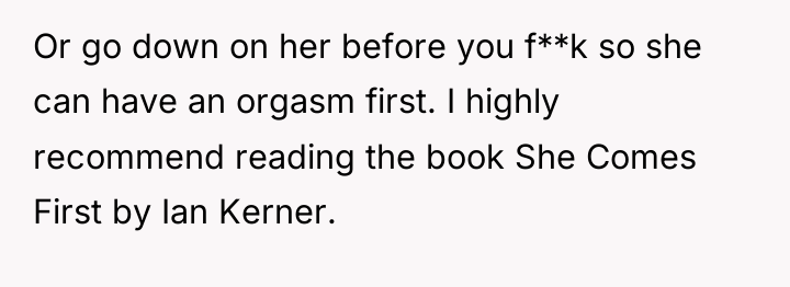 Or go down on her before you f**k so she...