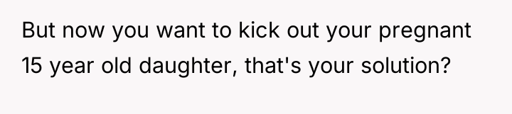 But now you want to kick out your pregnant 15...