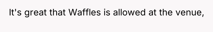 It's great that Waffles is allowed at the venue,