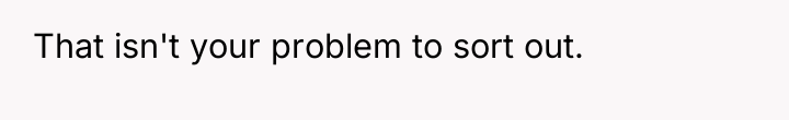 That isn't your problem to sort out.