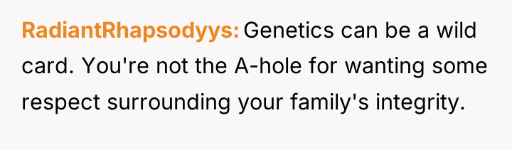RadiantRhapsodyys Genetics can be a wild card. You're not the...