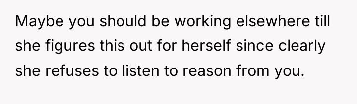 Maybe you should be working elsewhere till she figures this...