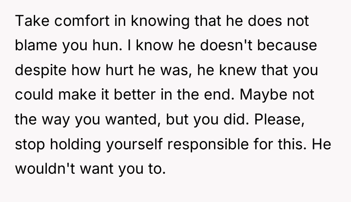 Take comfort in knowing that he does not blame you...