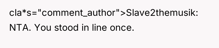 cla*s="comment_author">Slave2themusik: NTA. You stood in line once.