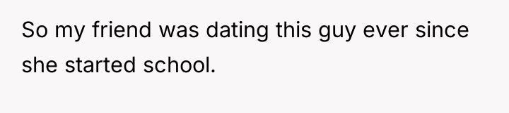 So my friend was dating this guy ever since she...