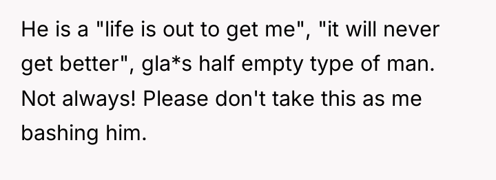 He is a "life is out to get me", "it...
