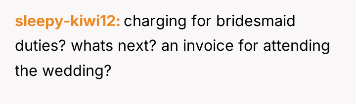 sleepy-kiwi12 charging for bridesmaid duties? whats next? an invoice for...