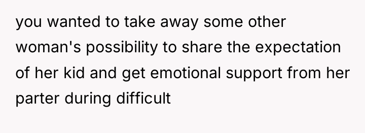 you wanted to take away some other woman's possibility to...