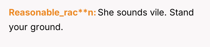 Reasonable_rac**n She sounds vile. Stand your ground.