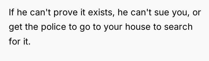 If he can't prove it exists, he can't sue you,...