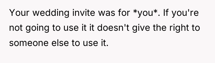 Your wedding invite was for *you*. If you're not going...