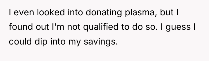 I even looked into donating plasma, but I found out...