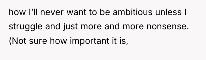 how I'll never want to be ambitious unless I struggle...