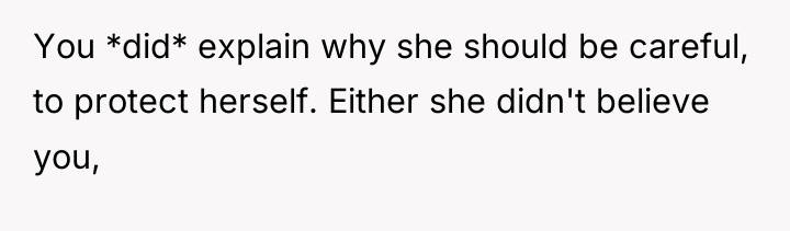 You *did* explain why she should be careful, to protect...