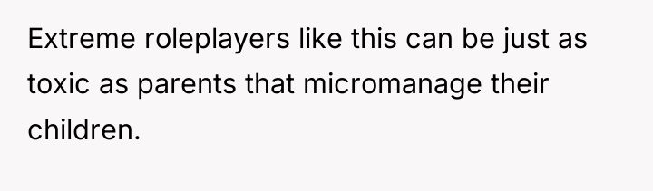 Extreme roleplayers like this can be just as toxic as...