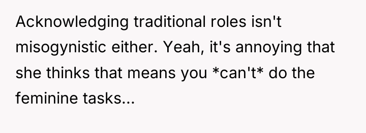 Acknowledging traditional roles isn't misogynistic either. Yeah, it's annoying that...