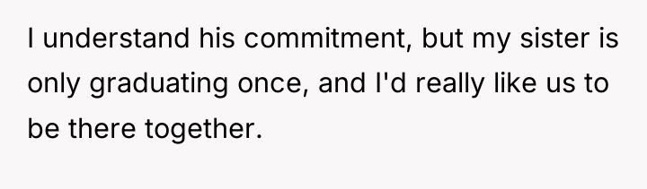 I understand his commitment, but my sister is only graduating...