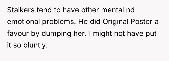 Stalkers tend to have other mental nd emotional problems. He...