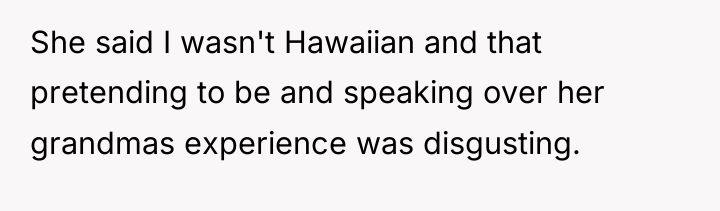 She said I wasn't Hawaiian and that pretending to be...