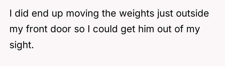 I did end up moving the weights just outside my...