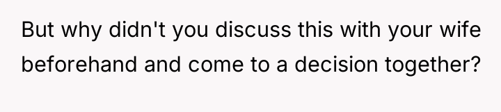 But why didn't you discuss this with your wife beforehand...