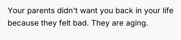 Your parents didn't want you back in your life because...