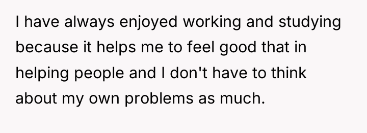 I have always enjoyed working and studying because it helps...