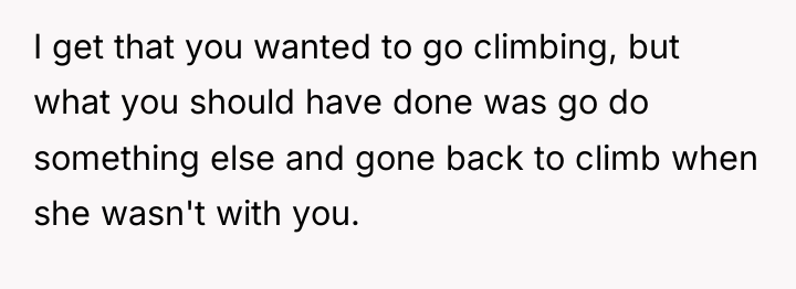 I get that you wanted to go climbing, but what...