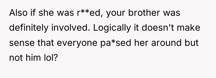 Also if she was r**ed, your brother was definitely involved....